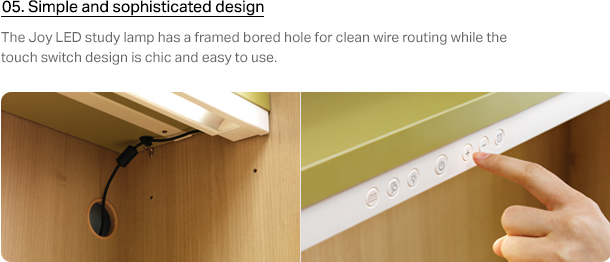 05. Simple and sophisticated design. The Joy LED study lamp has a framed bored hole for clean wire routing while the touch switch design is chic and easy to use
