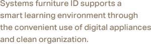Systems furniture ID supports a smart learning environment through the convenient use of digital appliances and clean organization